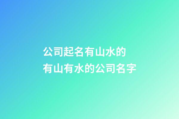 公司起名有山水的 有山有水的公司名字-第1张-公司起名-玄机派